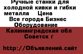 Ручные станки для холодной кивки и гибки металла. › Цена ­ 12 000 - Все города Бизнес » Оборудование   . Калининградская обл.,Советск г.